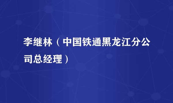 李继林(中国铁通黑龙江分公司总经理)