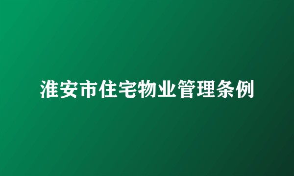 淮安市住宅物业管理条例