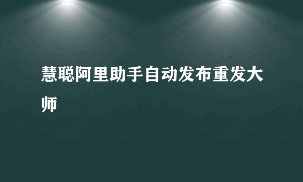 慧聪阿里助手自动发布重发大师