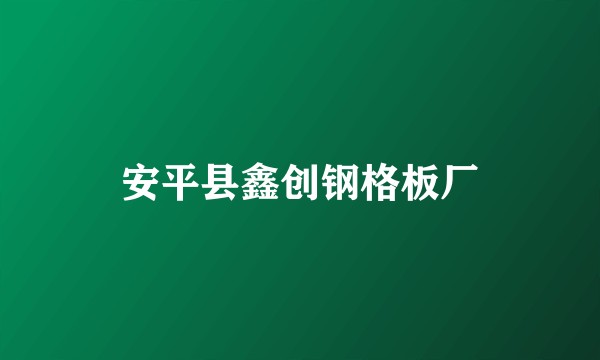 安平县鑫创钢格板厂
