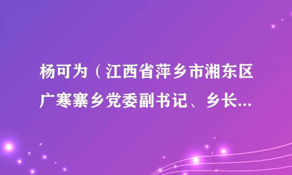 杨可为（江西省萍乡市湘东区广寒寨乡党委副书记、乡长、广寒寨垦殖场场长）