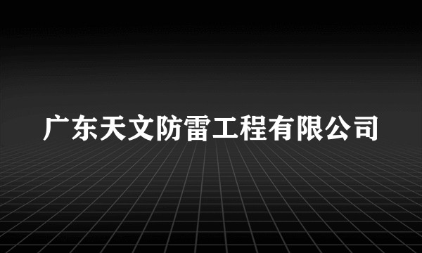 广东天文防雷工程有限公司