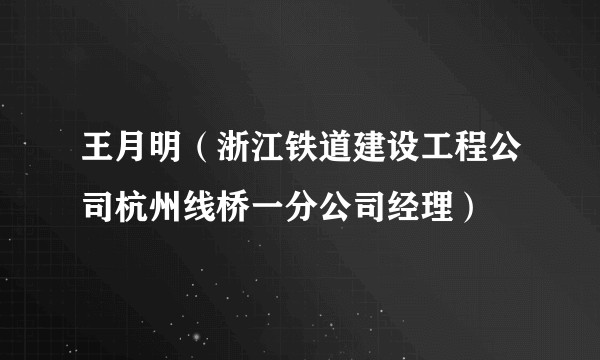 王月明（浙江铁道建设工程公司杭州线桥一分公司经理）