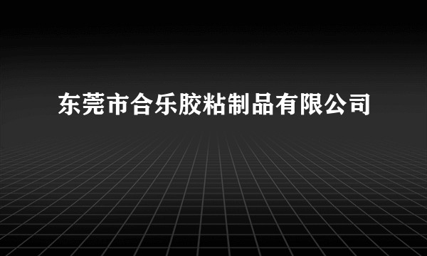 东莞市合乐胶粘制品有限公司