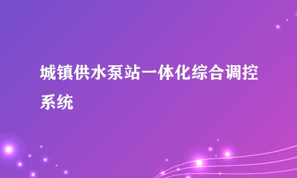 城镇供水泵站一体化综合调控系统
