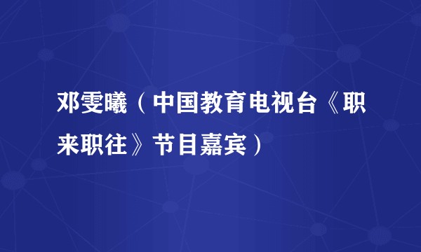 邓雯曦(中国教育电视台《职来职往》节目嘉宾)