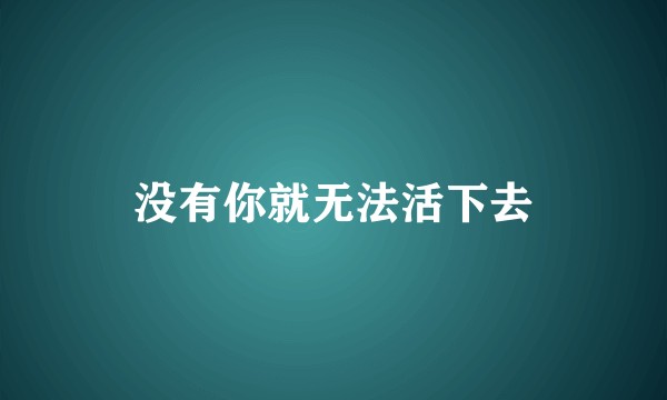 没有你就无法活下去
