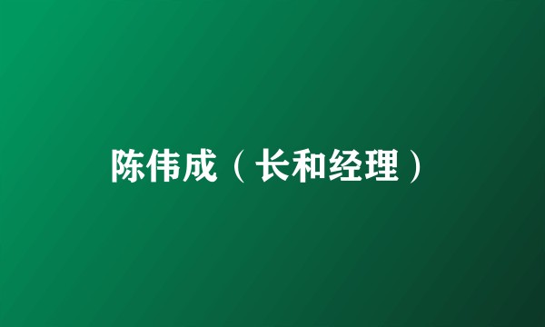 陈伟成（长和经理）