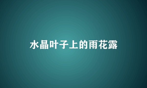 水晶叶子上的雨花露