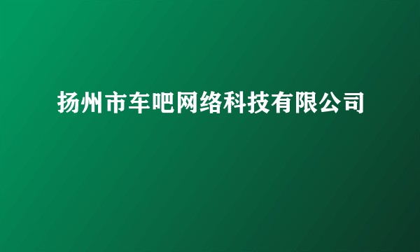 扬州市车吧网络科技有限公司