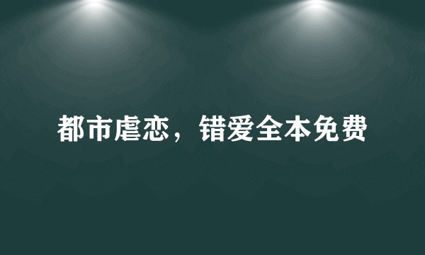 都市虐恋，错爱全本免费