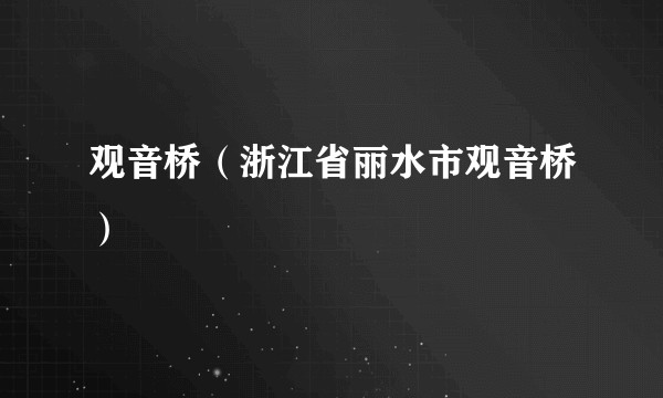 观音桥（浙江省丽水市观音桥）