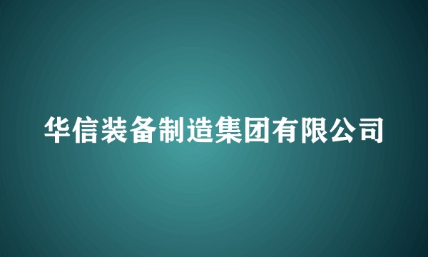 华信装备制造集团有限公司