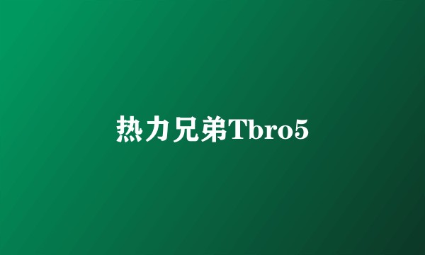 热力兄弟Tbro5