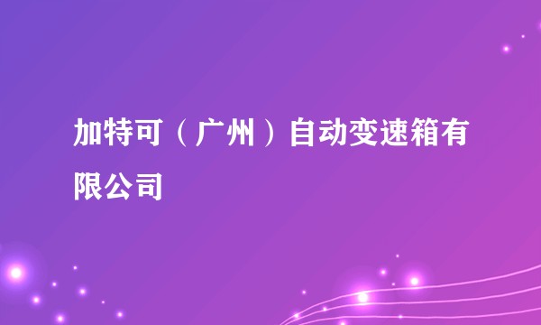 加特可（广州）自动变速箱有限公司