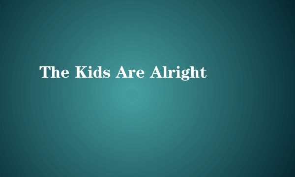 The Kids Are Alright