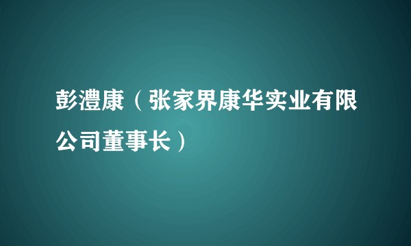 彭澧康（张家界康华实业有限公司董事长）