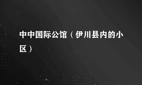 中中国际公馆（伊川县内的小区）