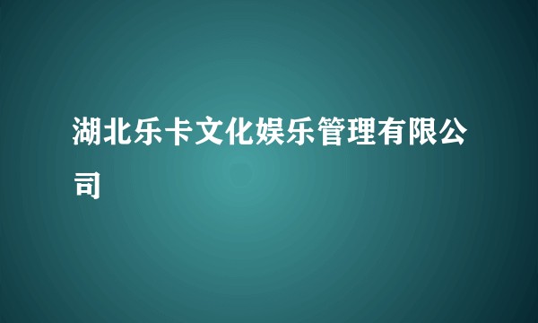 湖北乐卡文化娱乐管理有限公司