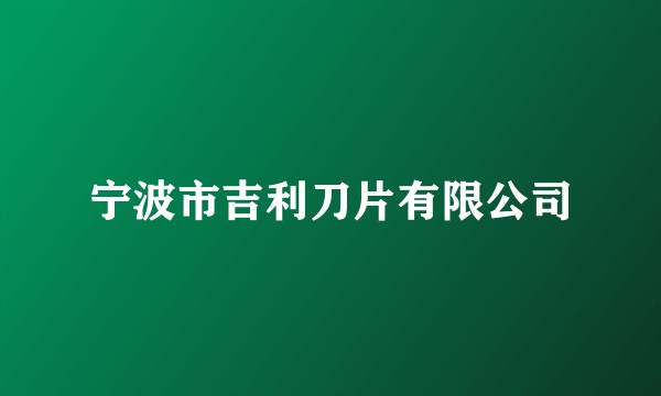 宁波市吉利刀片有限公司