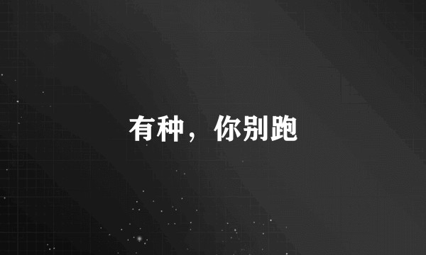 有种，你别跑