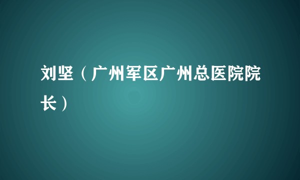 刘坚（广州军区广州总医院院长）