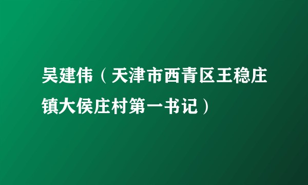 吴建伟（天津市西青区王稳庄镇大侯庄村第一书记）