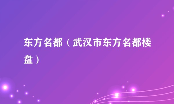 东方名都（武汉市东方名都楼盘）