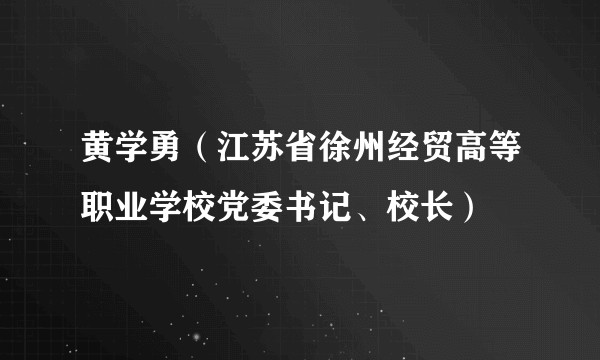 黄学勇（江苏省徐州经贸高等职业学校党委书记、校长）