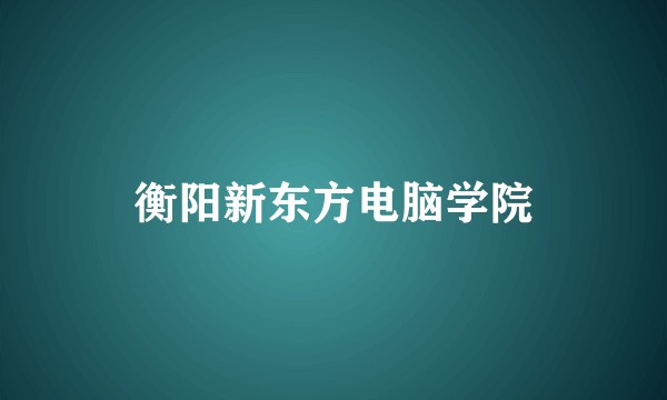 衡阳新东方电脑学院