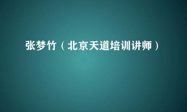 张梦竹（北京天道培训讲师）