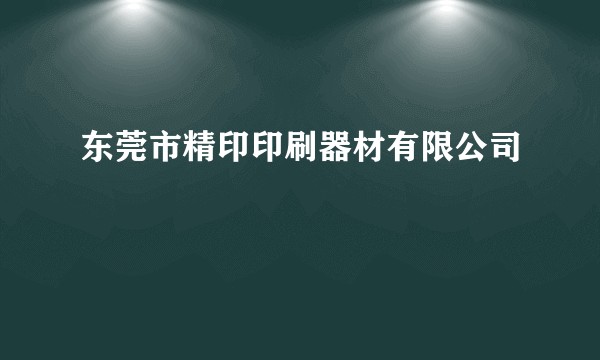 东莞市精印印刷器材有限公司