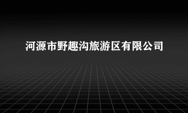 河源市野趣沟旅游区有限公司