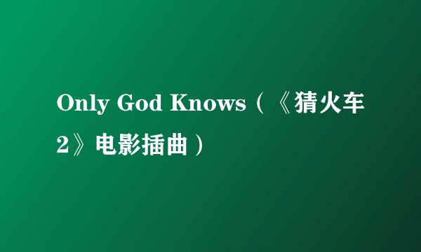 Only God Knows（《猜火车2》电影插曲）