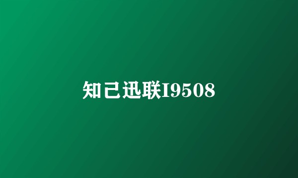 知己迅联I9508