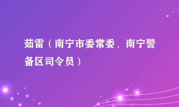茹雷（南宁市委常委、南宁警备区司令员）