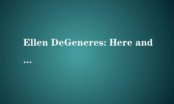 Ellen DeGeneres: Here and Now