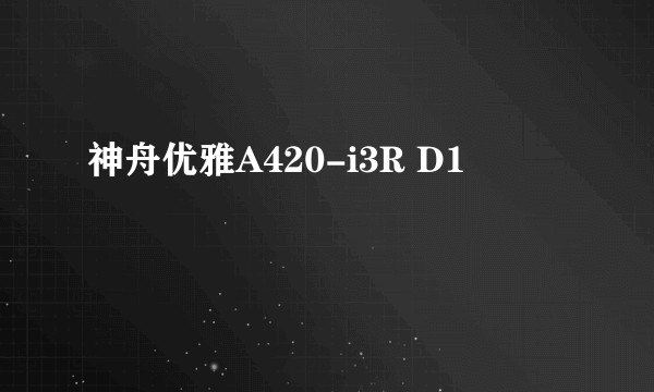 神舟优雅A420-i3R D1