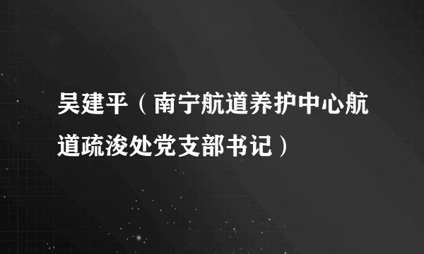 吴建平（南宁航道养护中心航道疏浚处党支部书记）