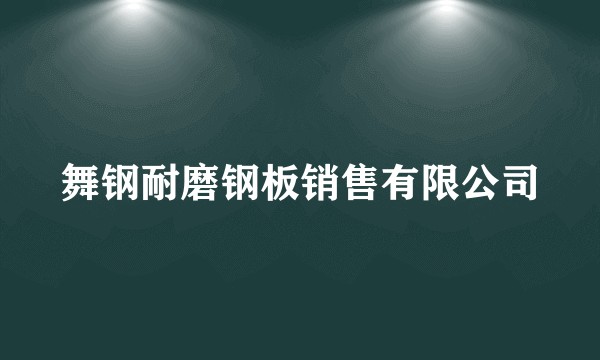 舞钢耐磨钢板销售有限公司