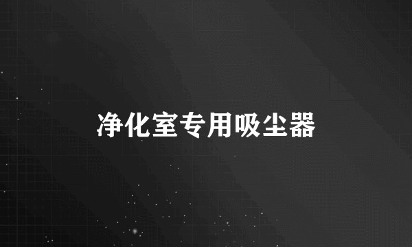 净化室专用吸尘器