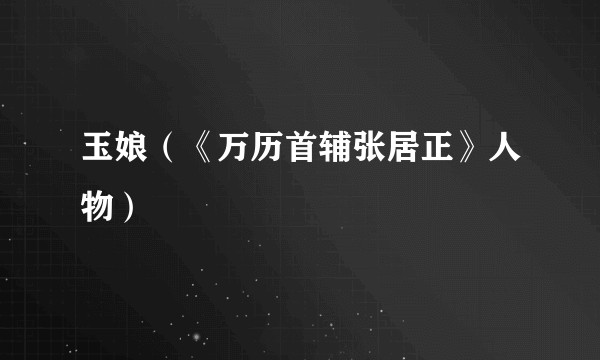 玉娘(《万历首辅张居正》人物)