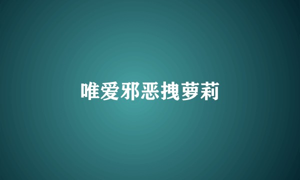 唯爱邪恶拽萝莉