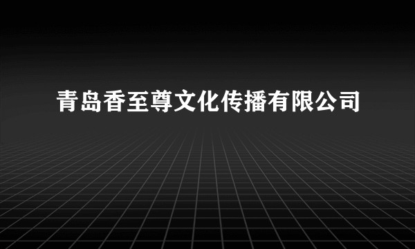 青岛香至尊文化传播有限公司