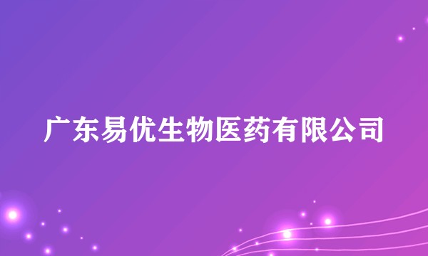 广东易优生物医药有限公司
