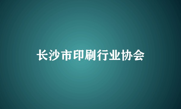 长沙市印刷行业协会