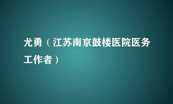 尤勇（江苏南京鼓楼医院医务工作者）