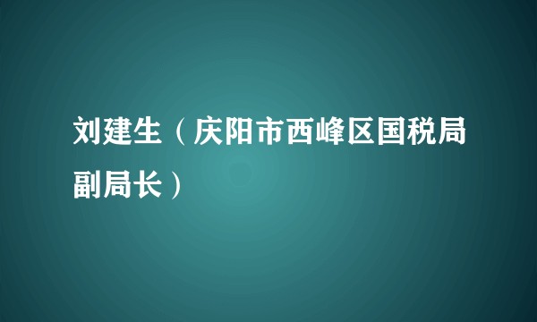 刘建生（庆阳市西峰区国税局副局长）