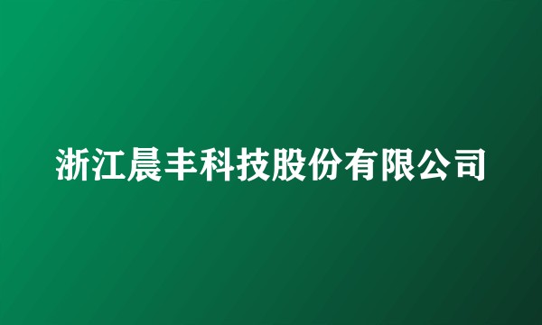 浙江晨丰科技股份有限公司