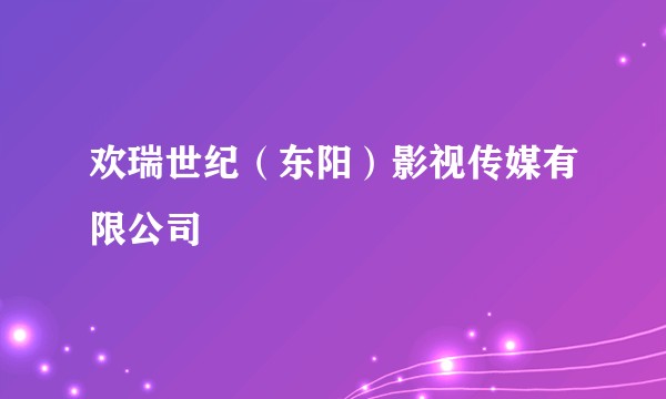 欢瑞世纪（东阳）影视传媒有限公司
